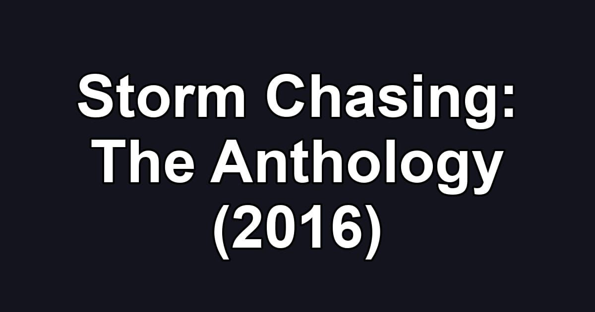 Storm Chasing: The Anthology (2016)