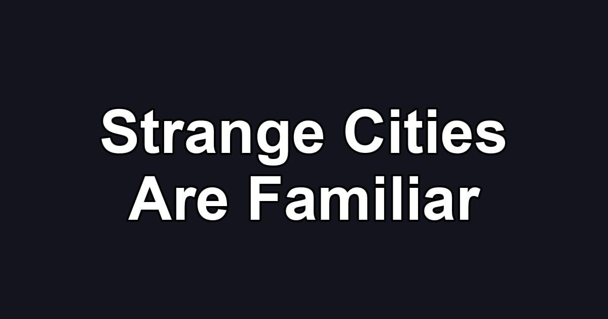 Strange Cities Are Familiar