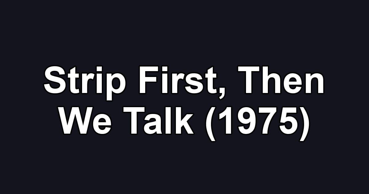 Strip First, Then We Talk (1975)