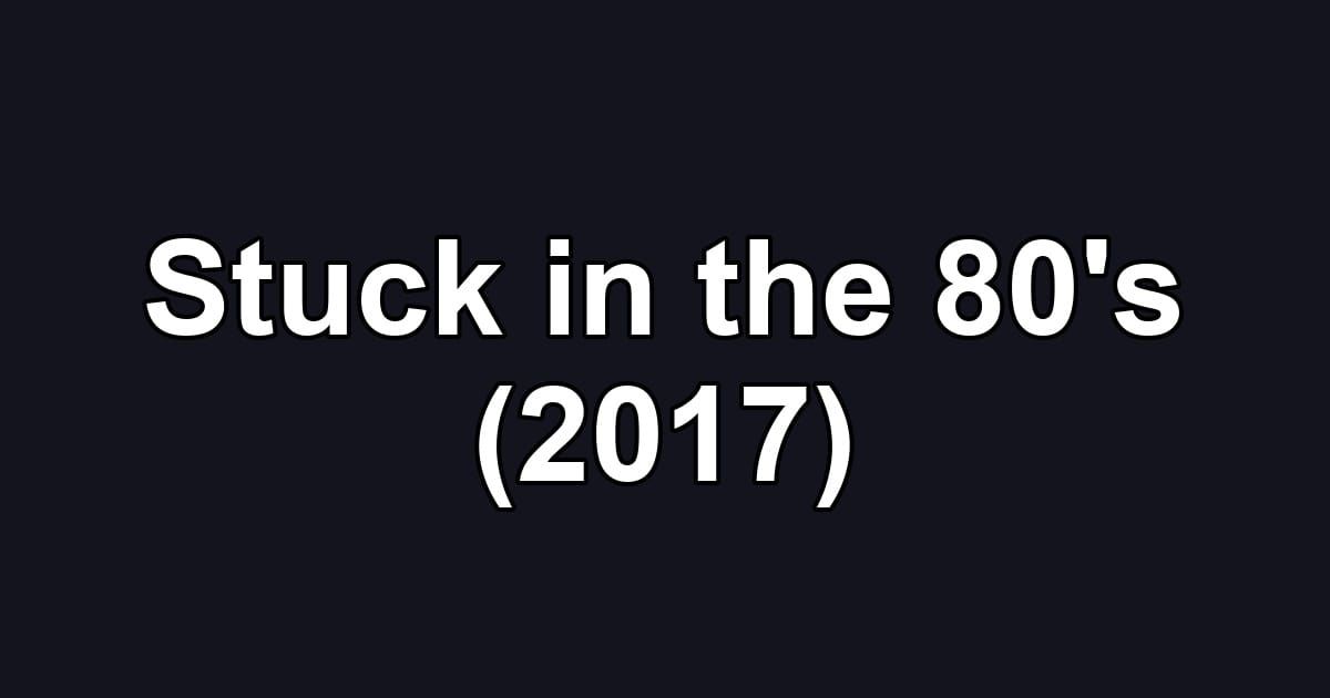 Stuck in the 80's (2017)