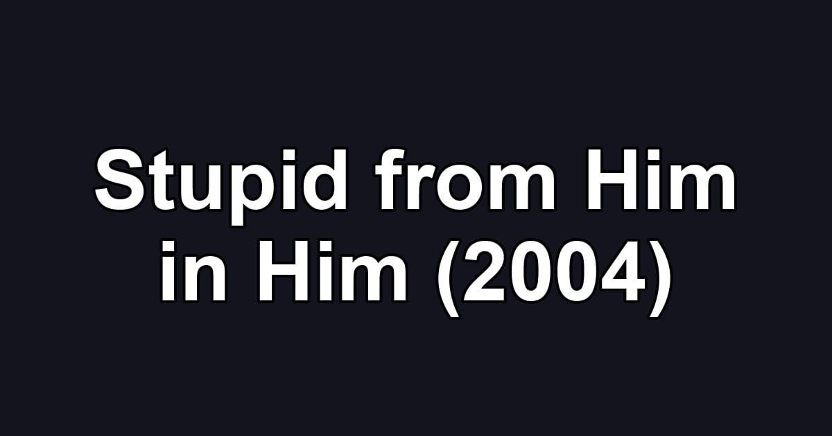 Stupid from Him in Him (2004)