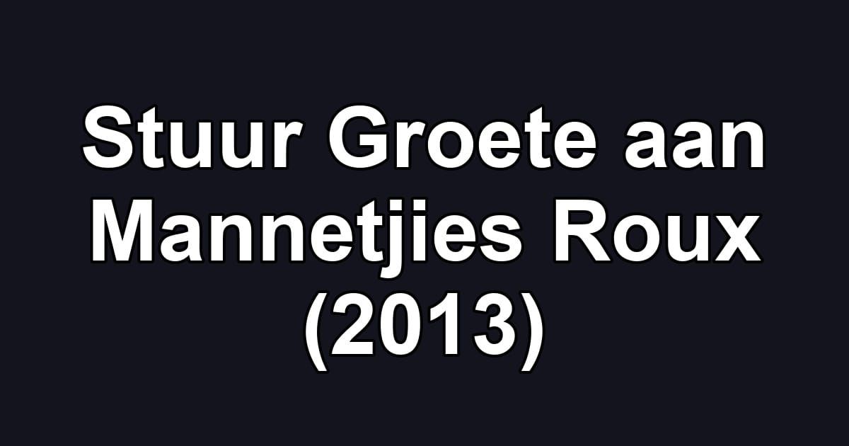 Stuur Groete aan Mannetjies Roux (2013)