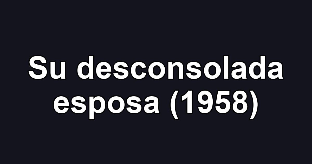 Su desconsolada esposa (1958)