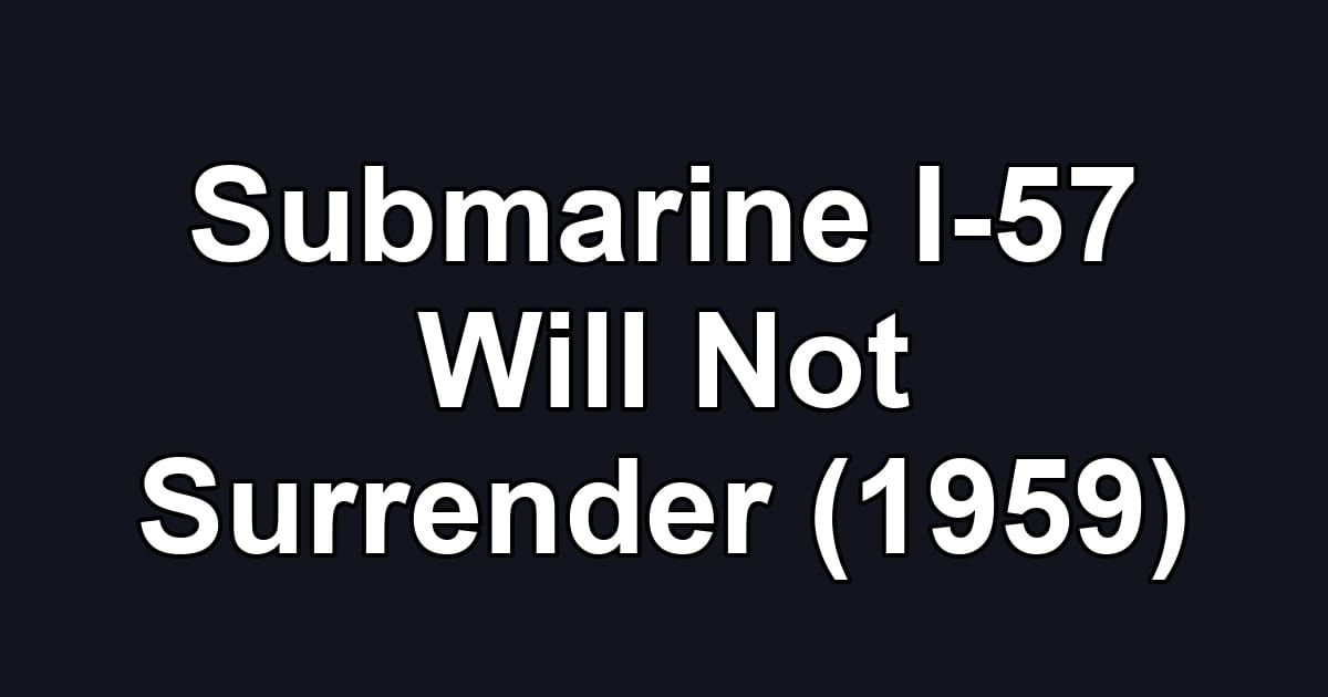 Submarine I-57 Will Not Surrender (1959)