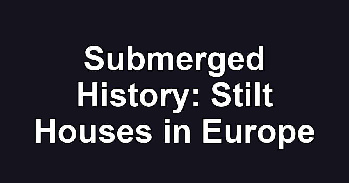 Submerged History: Stilt Houses in Europe