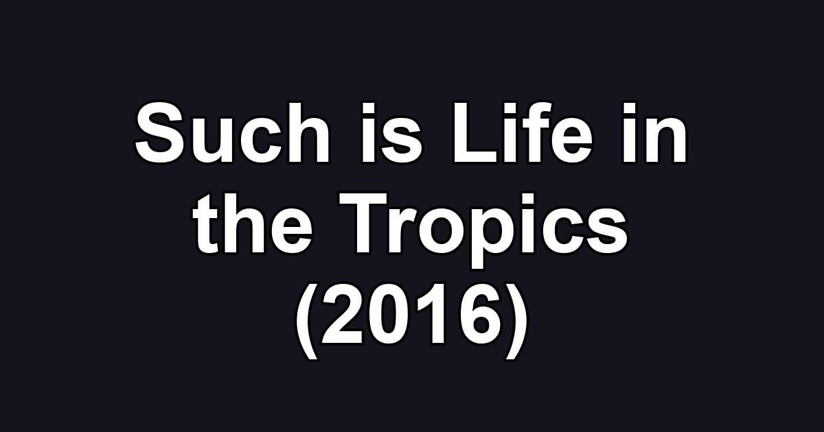 Such is Life in the Tropics (2016)