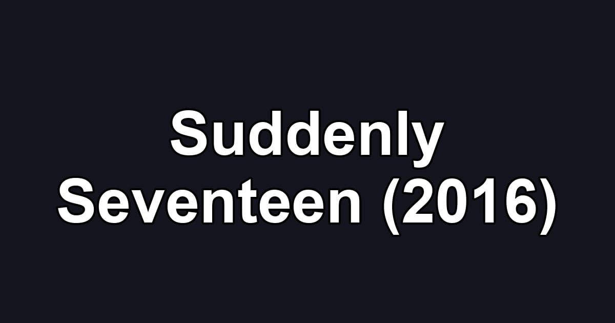 Suddenly Seventeen (2016)