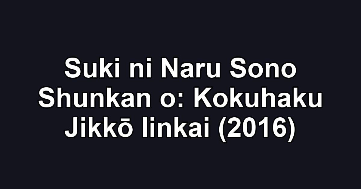 Suki ni Naru Sono Shunkan o: Kokuhaku Jikkō Iinkai (2016)