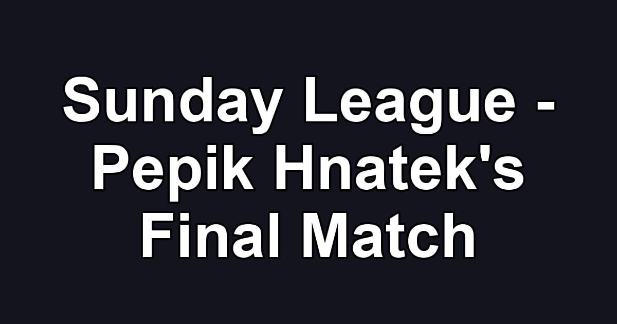 Sunday League - Pepik Hnatek's Final Match