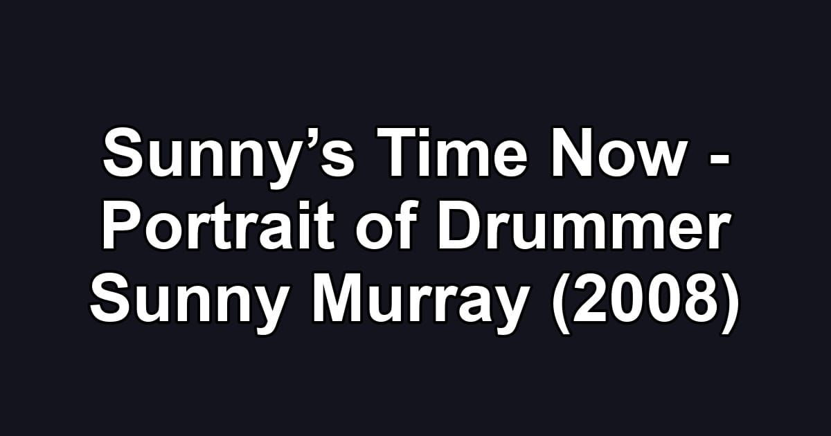 Sunny’s Time Now - Portrait of Drummer Sunny Murray (2008)