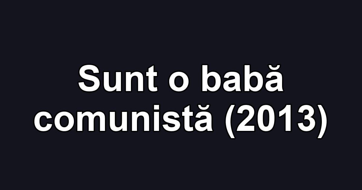 Sunt o babă comunistă (2013)