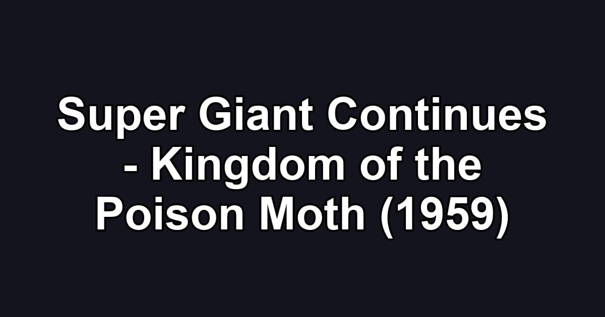 Super Giant Continues - Kingdom of the Poison Moth (1959)