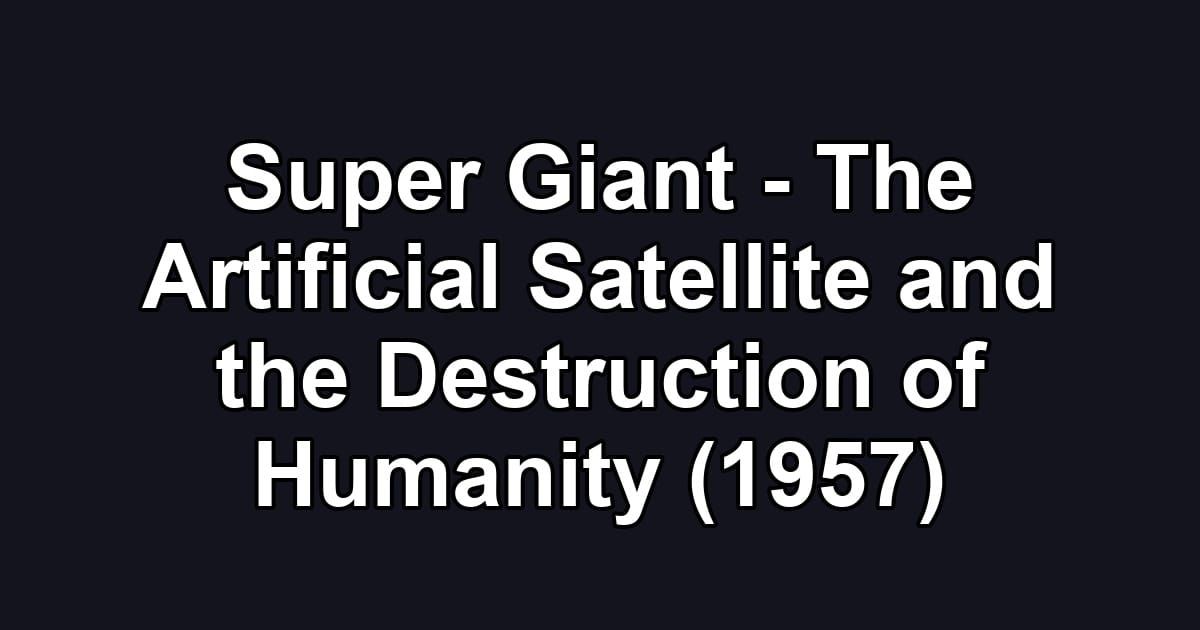 Super Giant - The Artificial Satellite and the Destruction of Humanity (1957)