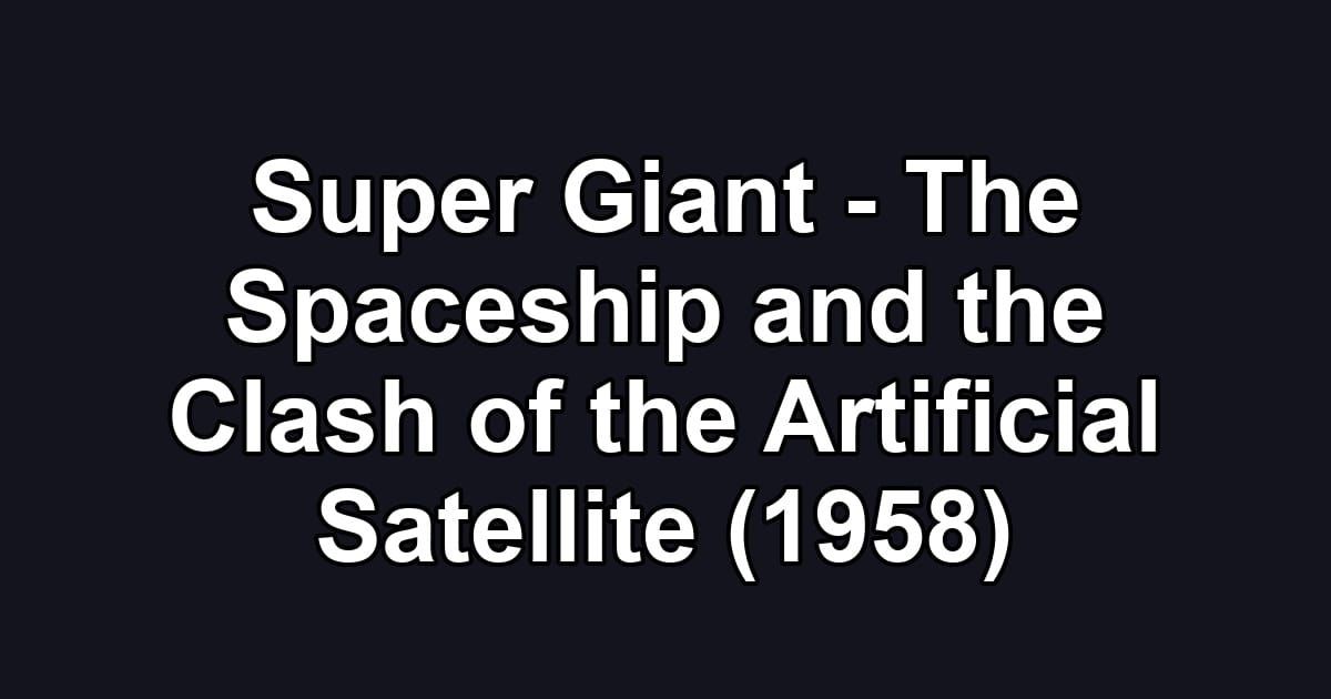 Super Giant - The Spaceship and the Clash of the Artificial Satellite (1958)
