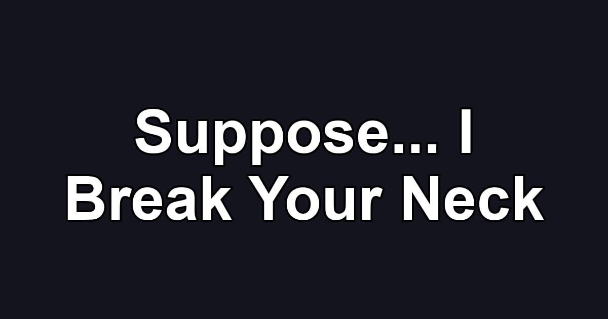 Suppose... I Break Your Neck