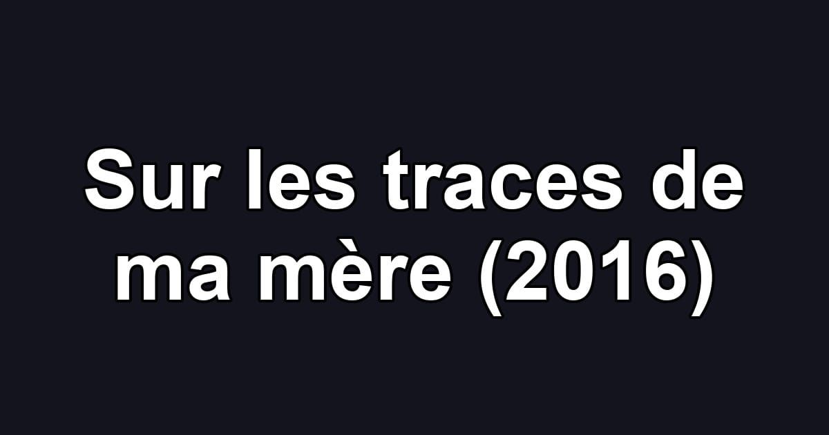 Sur les traces de ma mère (2016)