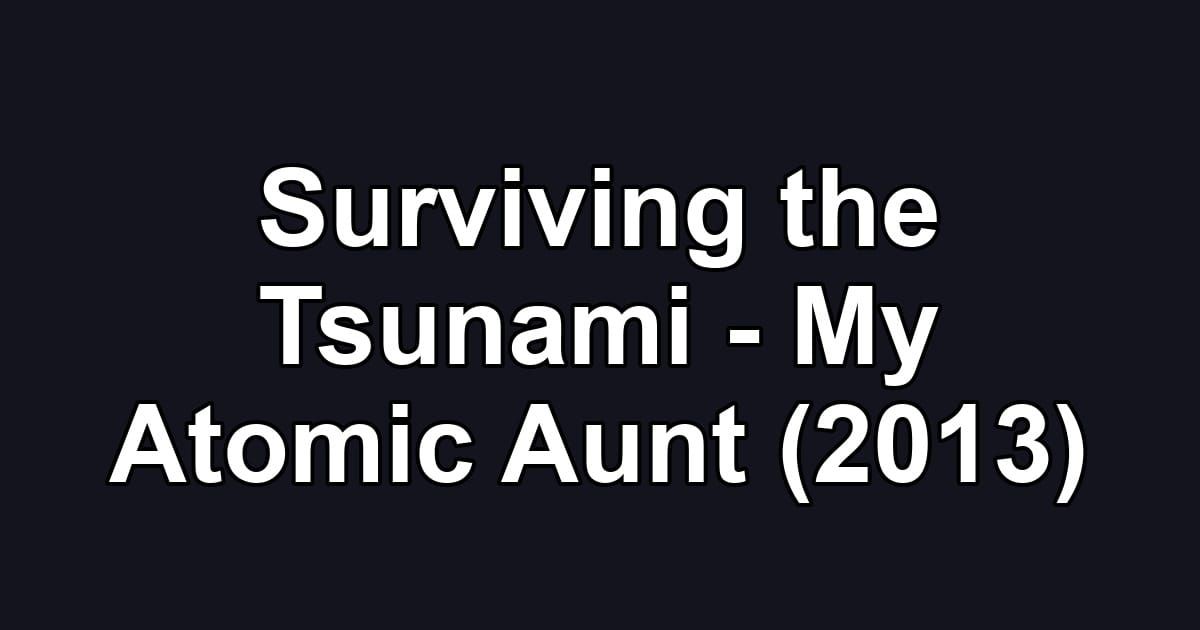 Surviving the Tsunami - My Atomic Aunt (2013)