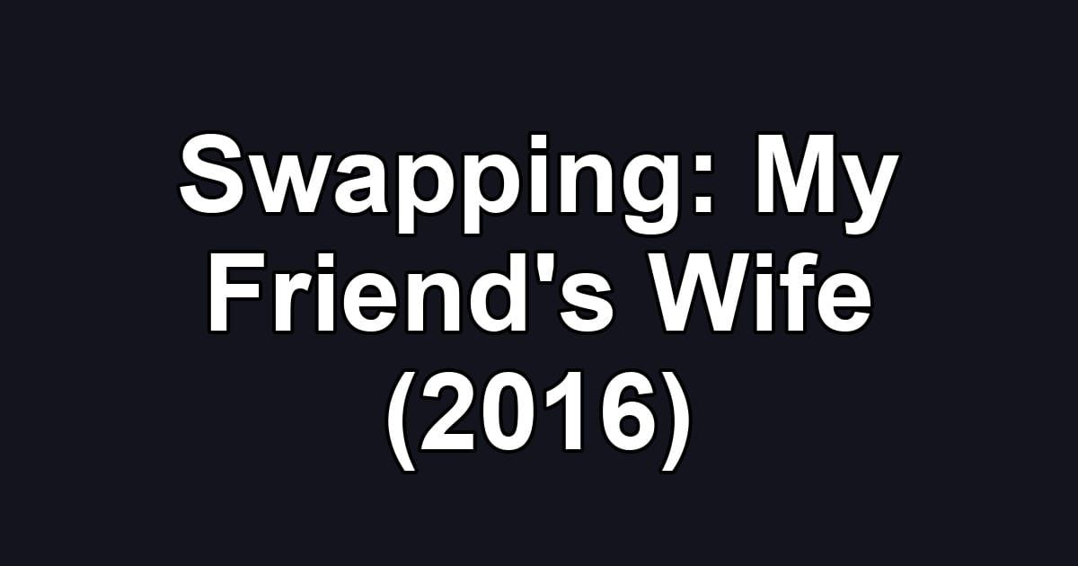 Swapping: My Friend's Wife (2016)