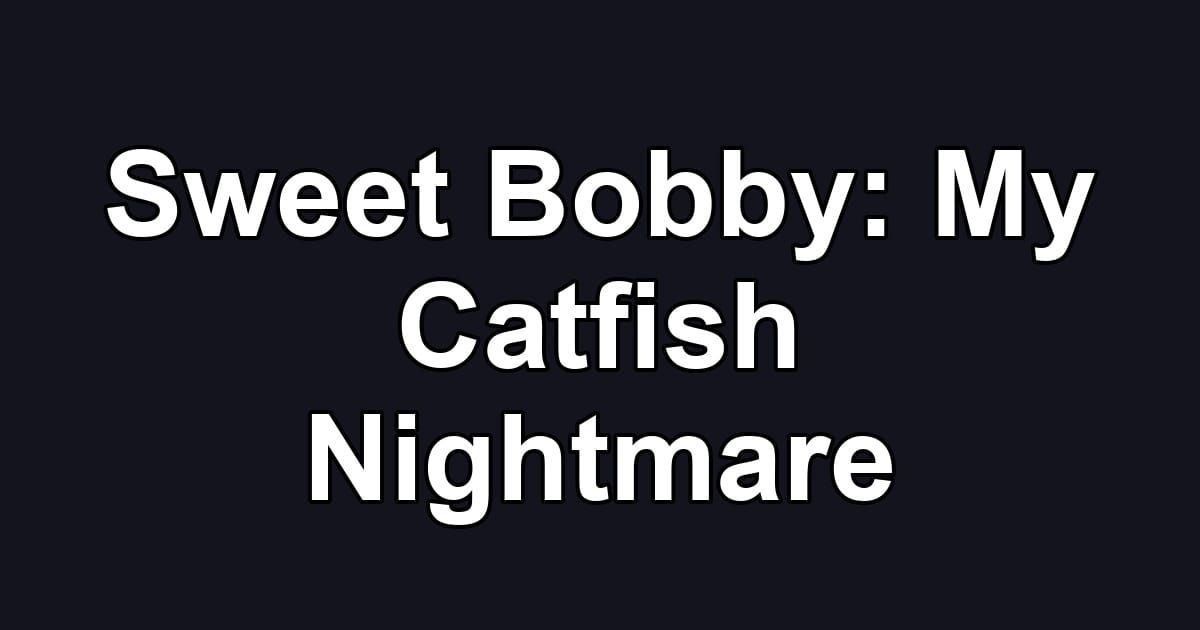 Sweet Bobby: My Catfish Nightmare