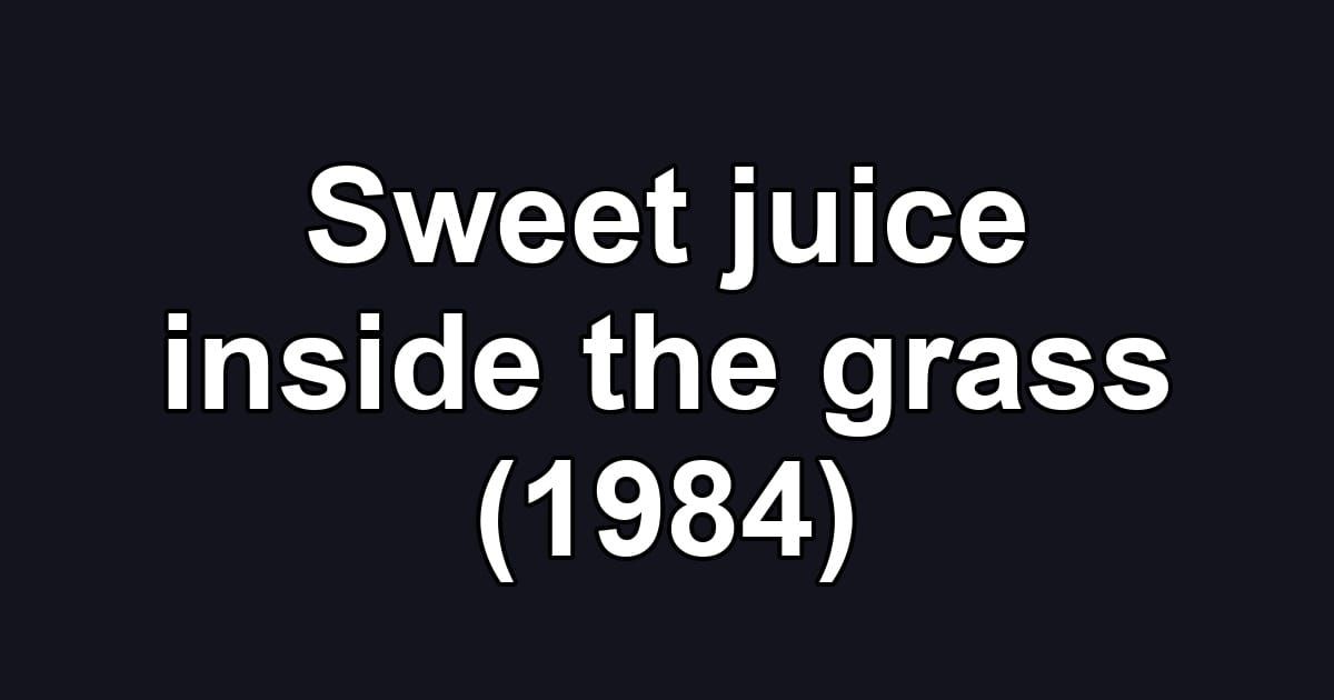 Sweet juice inside the grass (1984)