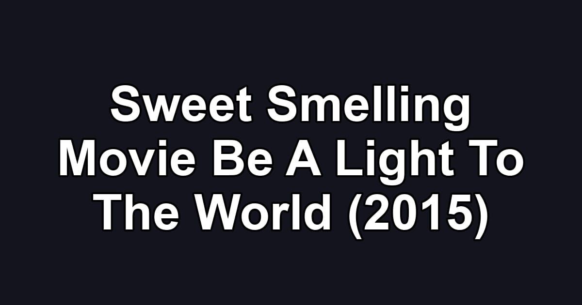 Sweet Smelling Movie Be A Light To The World (2015)