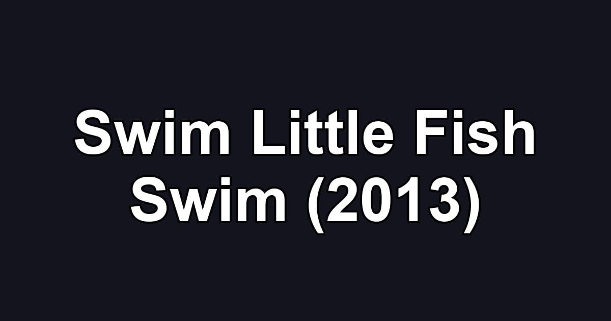 Swim Little Fish Swim (2013)