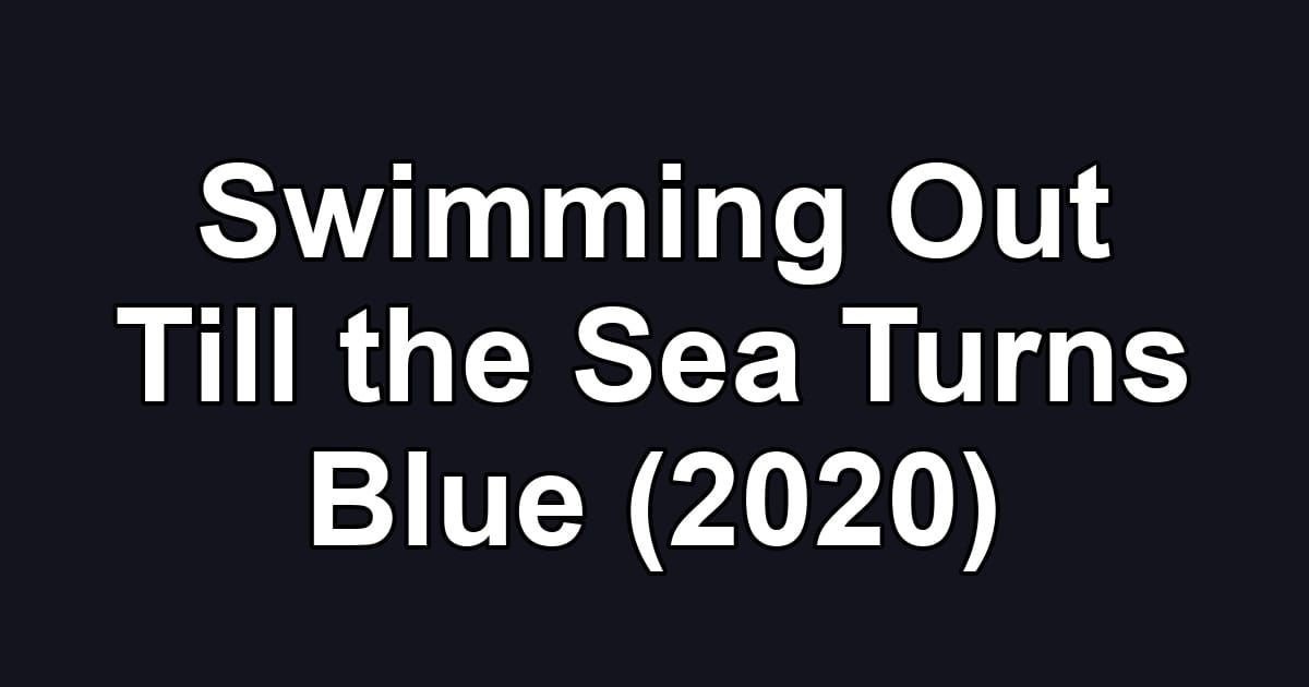 Swimming Out Till the Sea Turns Blue (2020)