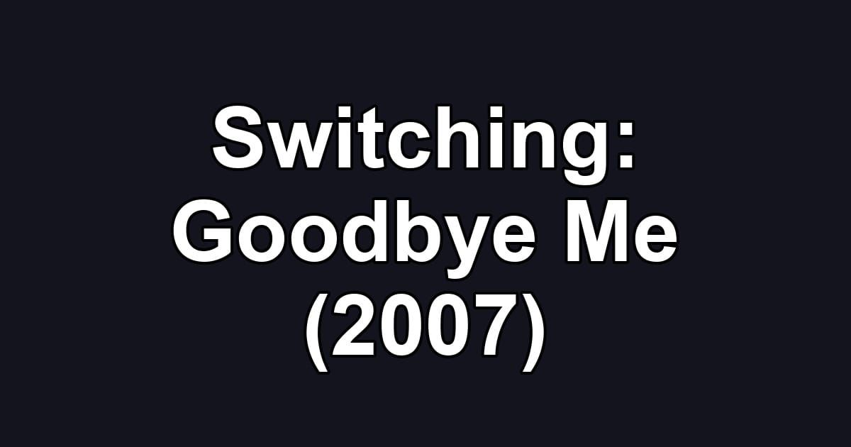 Switching: Goodbye Me (2007)