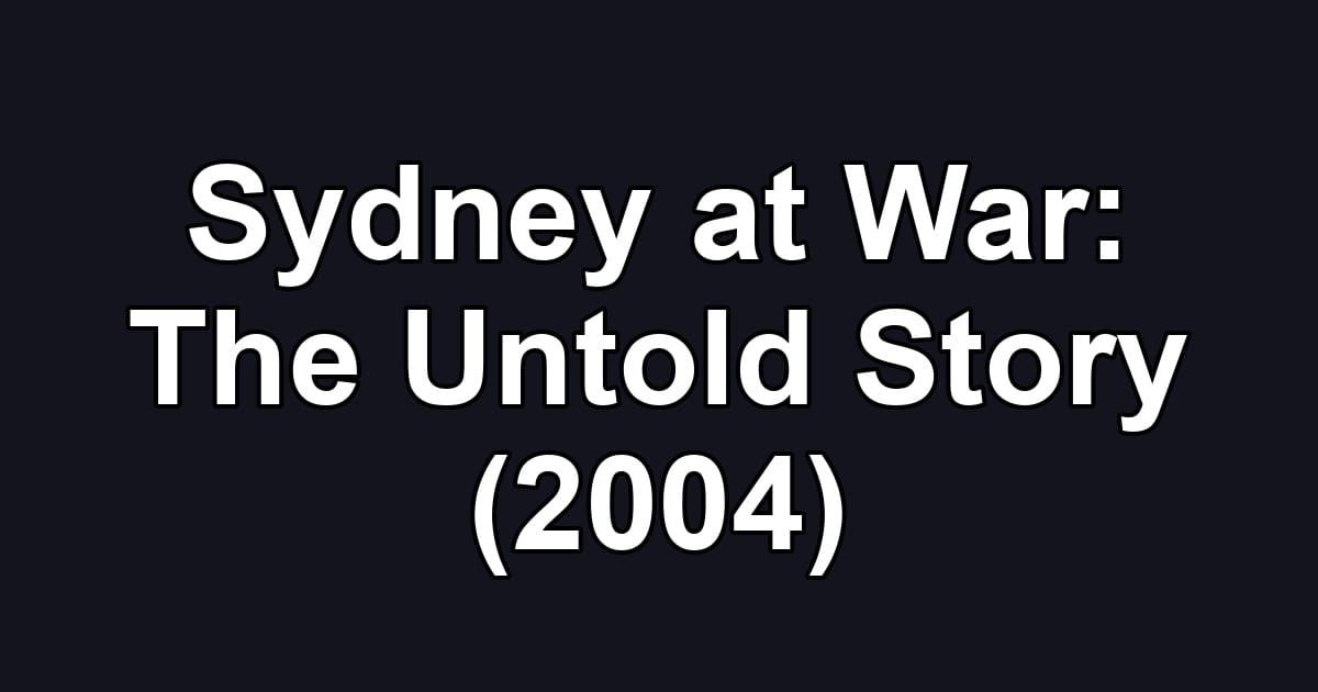 Sydney at War: The Untold Story (2004)