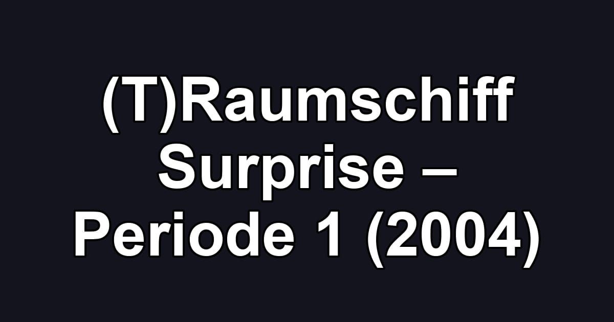 (T)Raumschiff Surprise – Periode 1 (2004)
