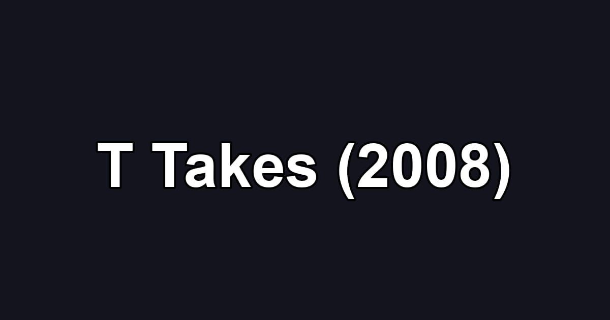 T Takes (2008)
