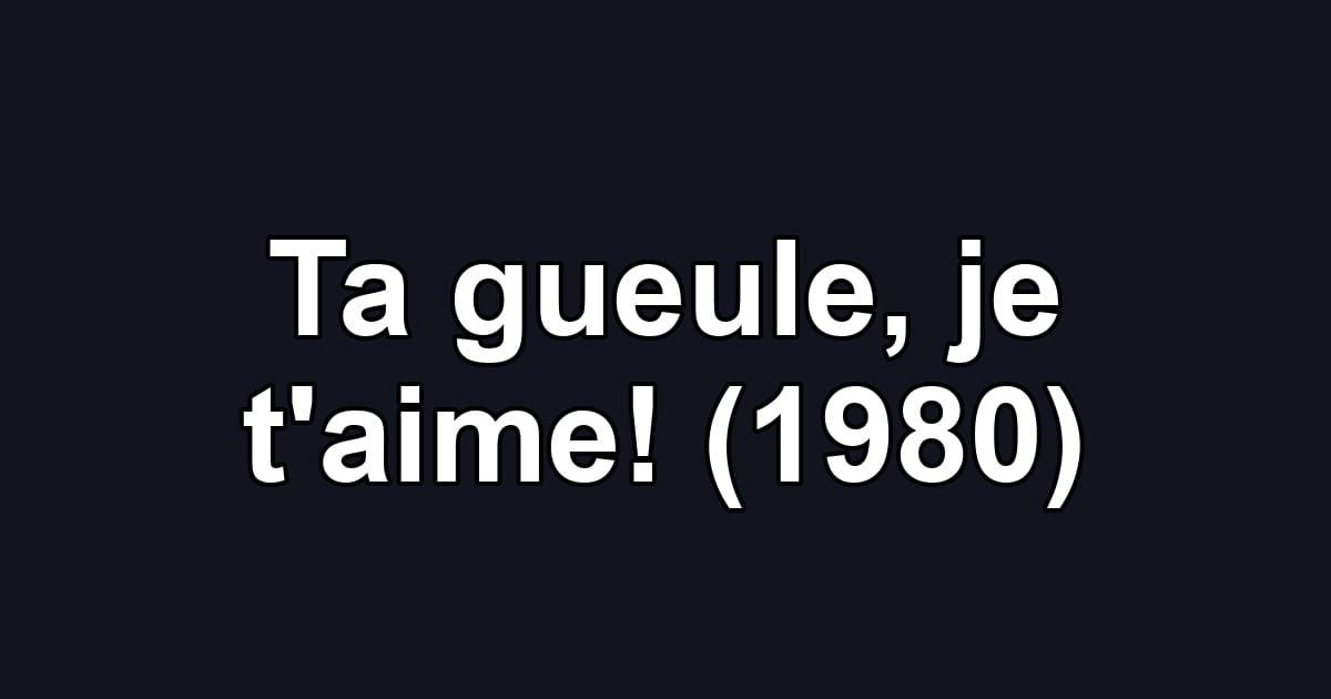 Ta gueule, je t'aime! (1980)