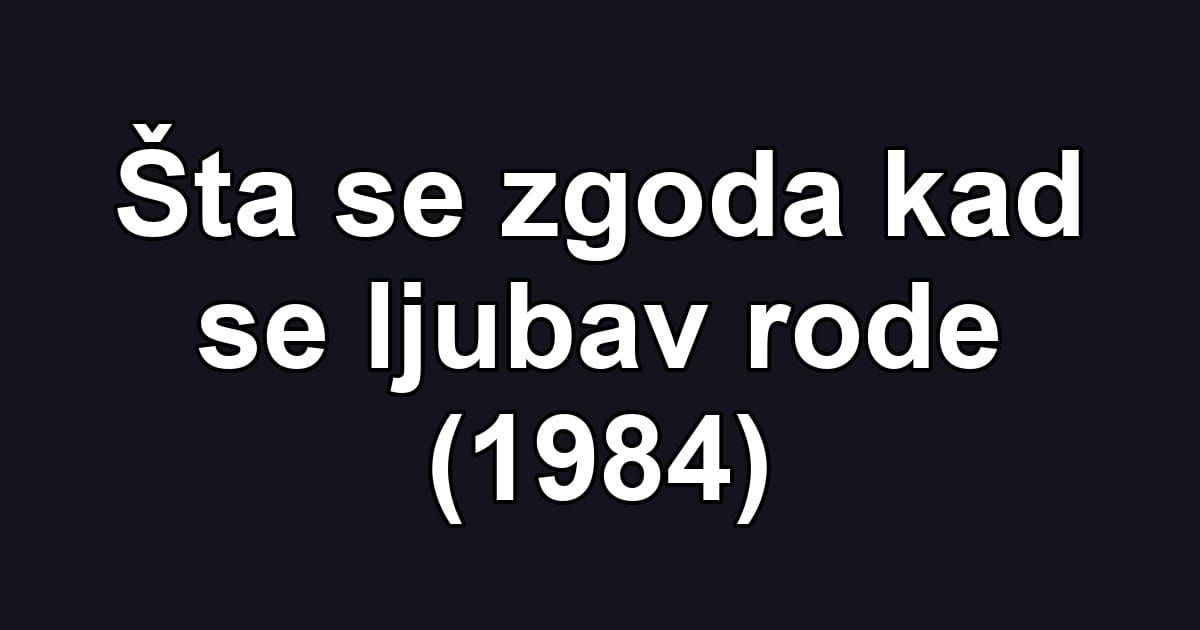 Šta se zgoda kad se ljubav rode (1984)