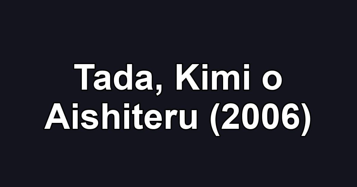 Tada, Kimi o Aishiteru (2006)