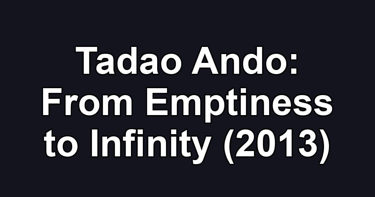 Tadao Ando: From Emptiness to Infinity (2013)