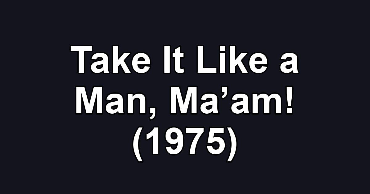 Take It Like a Man, Ma’am! (1975)