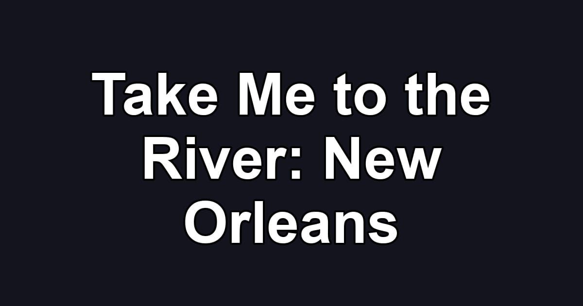 Take Me to the River: New Orleans