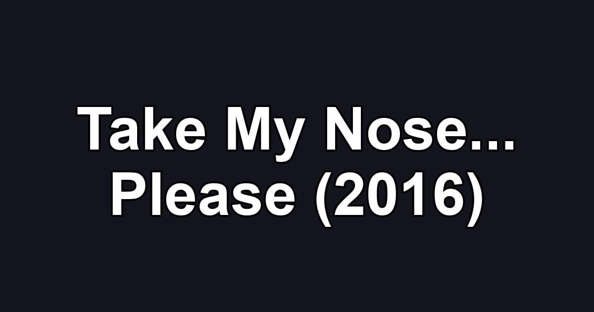 Take My Nose... Please (2016)
