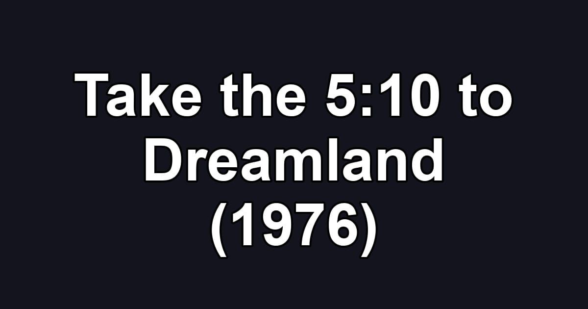 Take the 5:10 to Dreamland (1976)