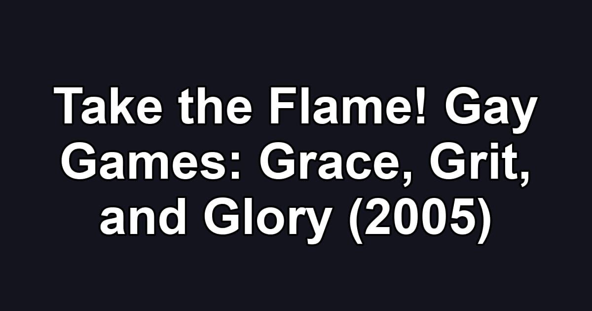 Take the Flame! Gay Games: Grace, Grit, and Glory (2005)