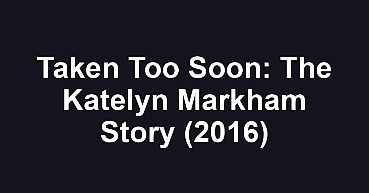 Taken Too Soon: The Katelyn Markham Story (2016)