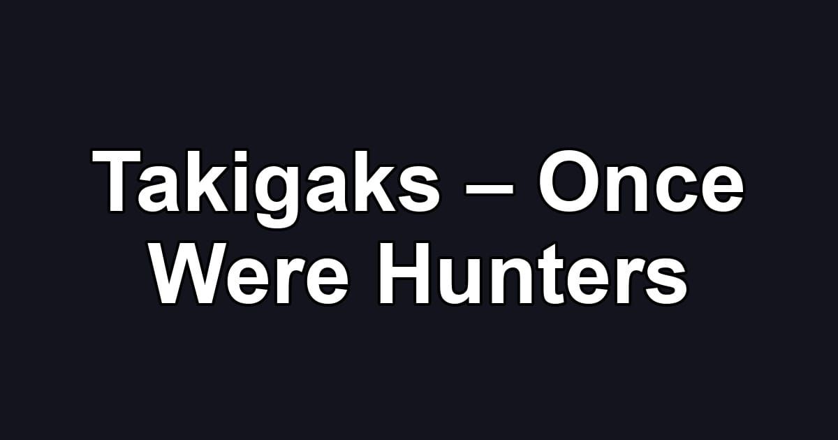 Takigaks – Once Were Hunters