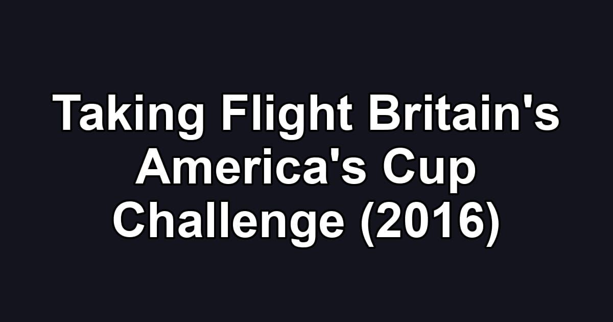 Taking Flight Britain's America's Cup Challenge (2016)