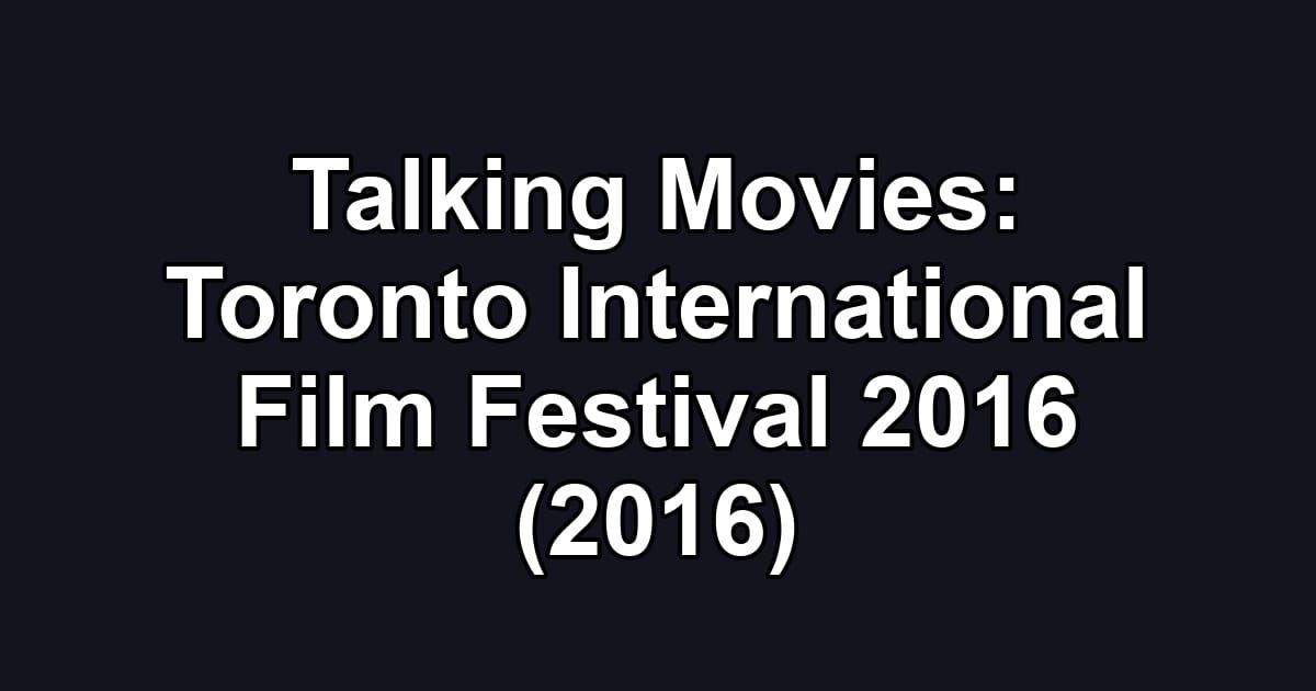 Talking Movies: Toronto International Film Festival 2016 (2016)
