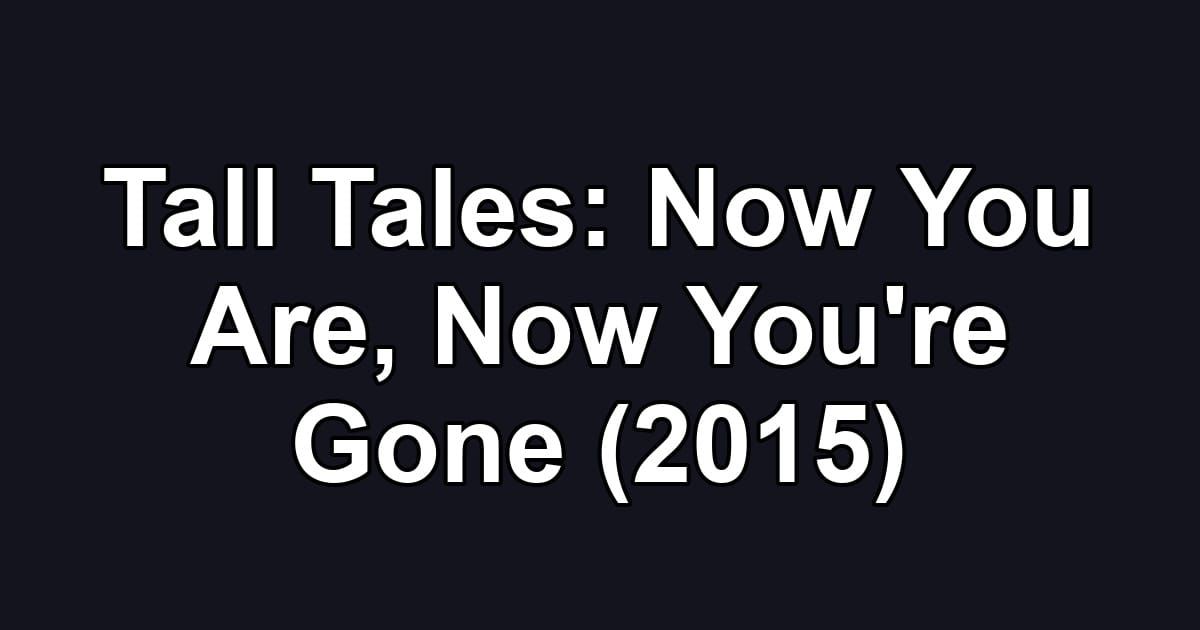 Tall Tales: Now You Are, Now You're Gone (2015)