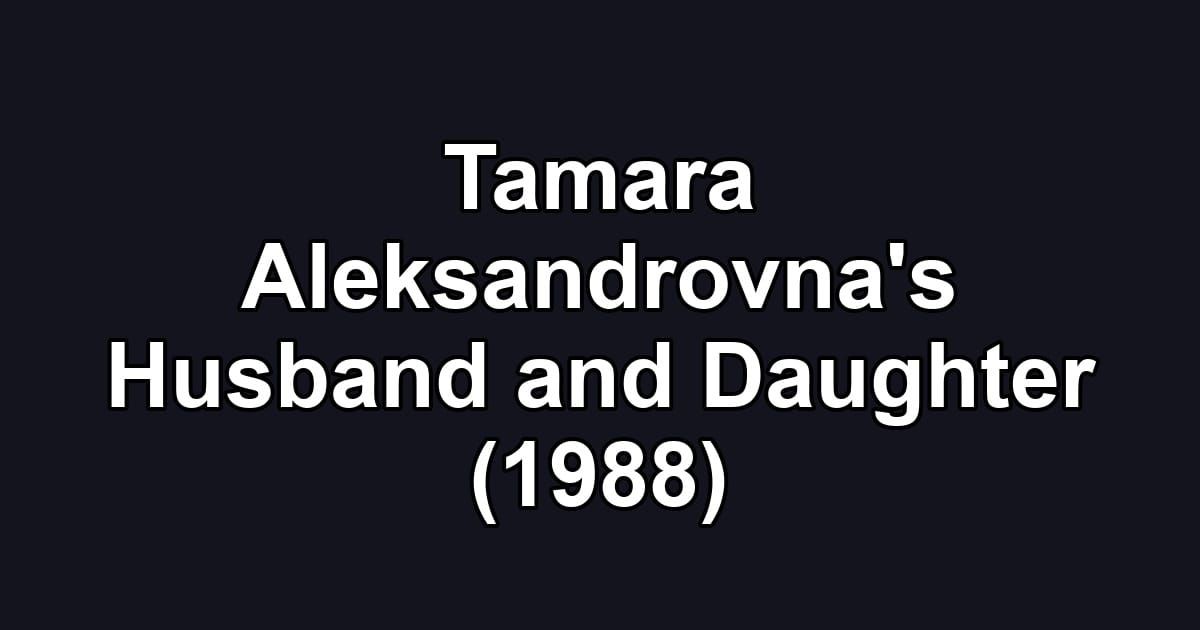 Tamara Aleksandrovna's Husband and Daughter (1988)