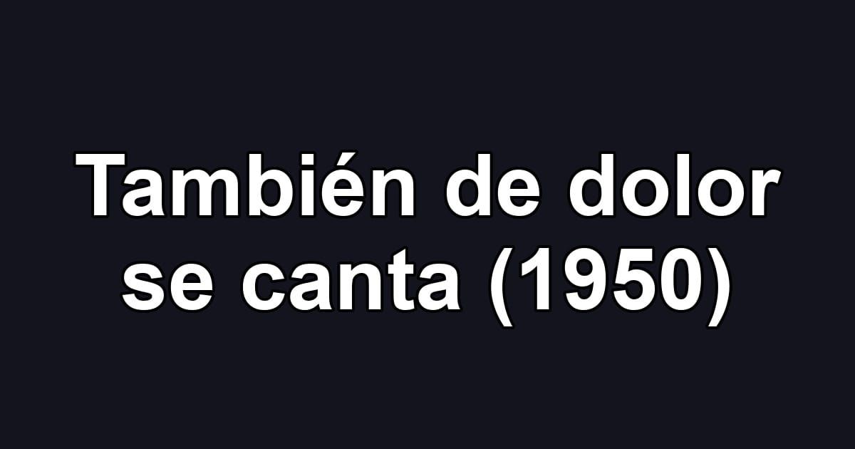 También de dolor se canta (1950)