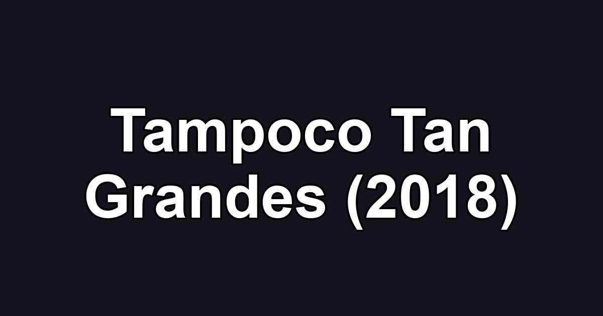 Tampoco Tan Grandes (2018)