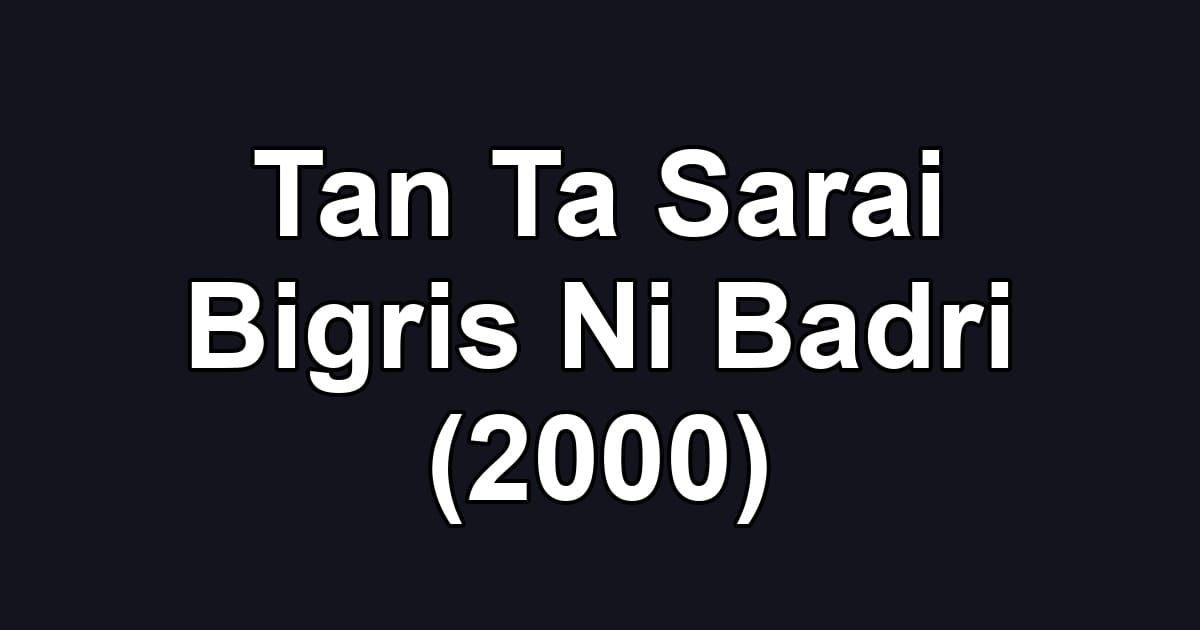 Tan Ta Sarai Bigris Ni Badri (2000)