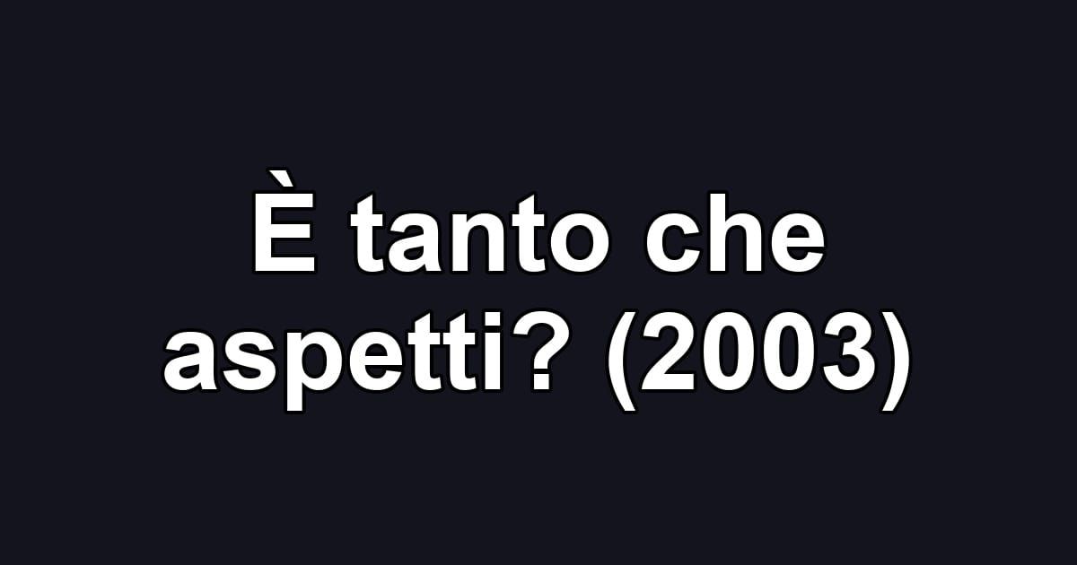 È tanto che aspetti? (2003)